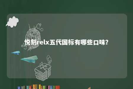 悦刻relx五代国标有哪些口味	�？ 