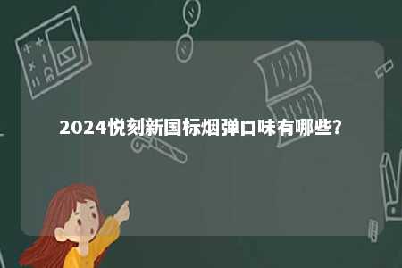 2024悦刻新国标烟弹口味有哪些？ 